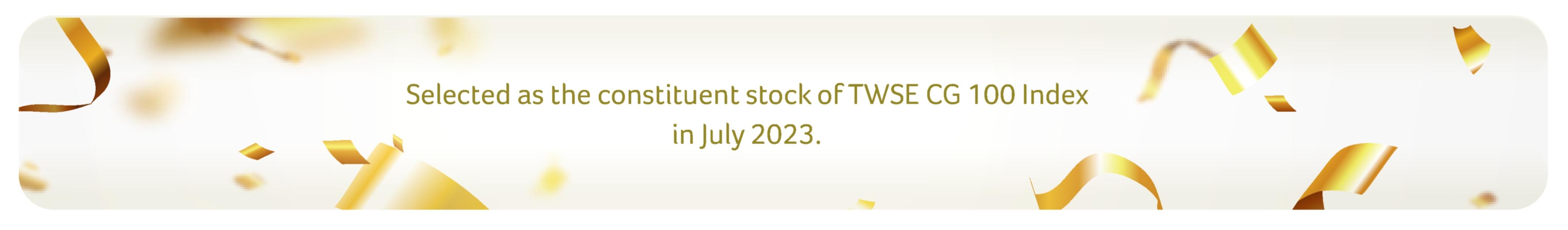 Selected as the constituent stock of TWSE CG 100 Index in July 2023.