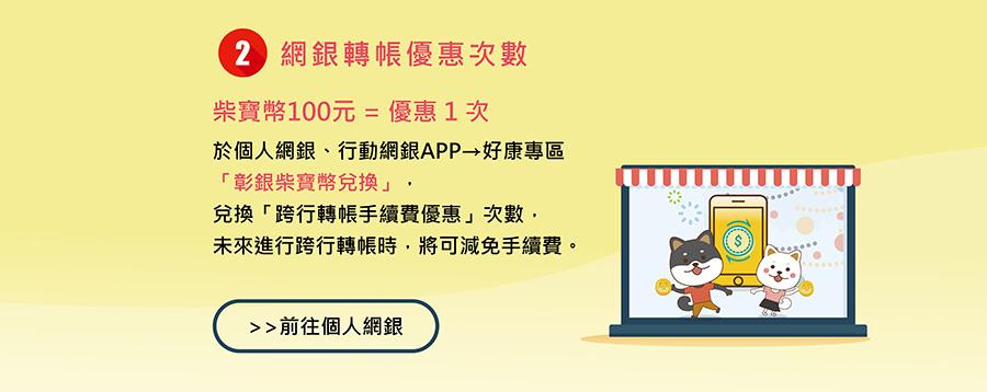 網銀轉帳優惠次數，於個人網銀、行動網銀APP→好康專區「彰銀柴寶幣兌換」，兌換「跨行轉帳手續費優惠」次數，未來進行跨行轉帳時，將可減免手續費。